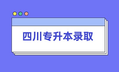 2024年四川专升本29所院校录取通知书发放时间汇总!