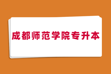 成都师范学院2024年普通高等教育专科层次起点升本科教育招