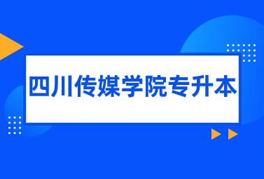 2024年四川传媒学院专升本招生简章