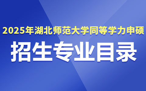 2025年湖北师范大学同等学力申硕招生专业目录